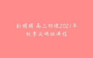 彭娟娟 高三物理2021年秋季尖端班课程-51自学联盟