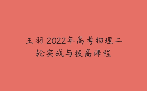 王羽 2022年高考物理二轮实战与拔高课程-51自学联盟
