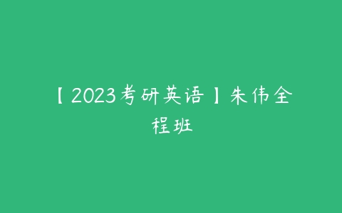 【2023考研英语】朱伟全程班-51自学联盟