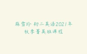 麻雪玲 初二英语2021年秋季菁英班课程-51自学联盟