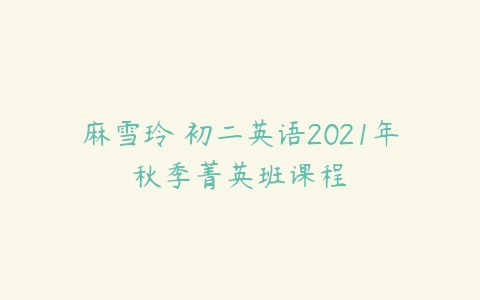 麻雪玲 初二英语2021年秋季菁英班课程-51自学联盟