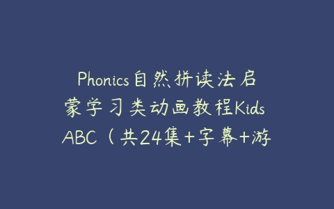 Phonics自然拼读法启蒙学习类动画教程Kids ABC（共24集+字幕+游戏手册…课程资源下载