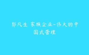 郭凡生 家族企业-伟大的中国式管理-51自学联盟