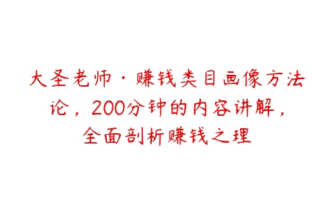 大圣老师·赚钱类目画像方法论，200分钟的内容讲解，全面剖析赚钱之理-51自学联盟