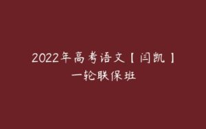 2022年高考语文【闫凯】一轮联保班-51自学联盟