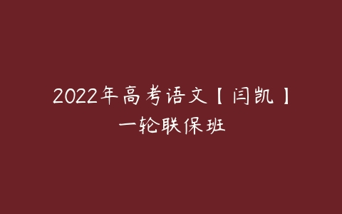 2022年高考语文【闫凯】一轮联保班-51自学联盟