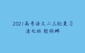 2021高考语文二三轮复习清北班 殷丽娜-51自学联盟