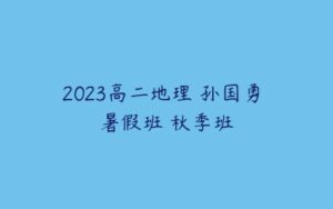 2023高二地理 孙国勇 暑假班 秋季班-51自学联盟