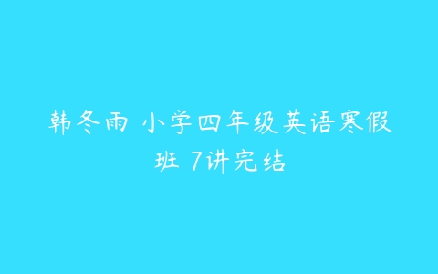 韩冬雨 小学四年级英语寒假班 7讲完结-51自学联盟