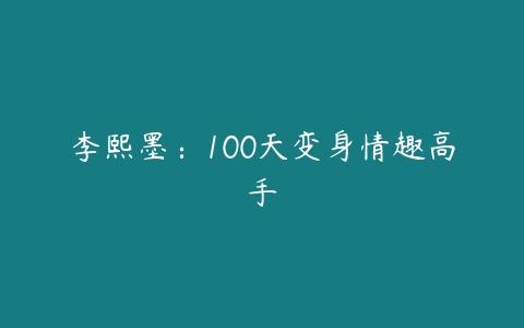 李熙墨：100天变身情趣高手-51自学联盟