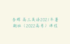 李辉 高三英语2021年暑期班（2022高考）课程-51自学联盟