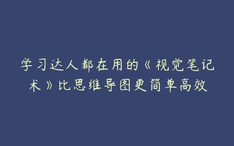 学习达人都在用的《视觉笔记术》比思维导图更简单高效-51自学联盟