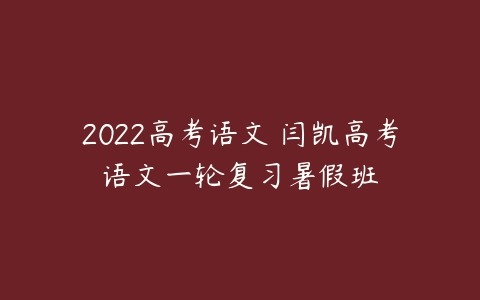 2022高考语文 闫凯高考语文一轮复习暑假班-51自学联盟