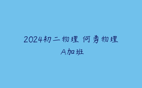 2024初二物理 何勇物理 A加班-51自学联盟