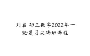 刘岩 初三数学2022年一轮复习尖端班课程-51自学联盟