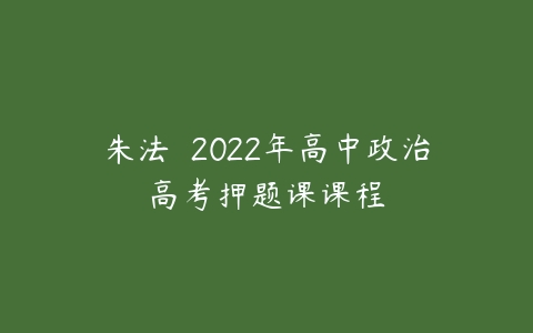 朱法垚 2022年高中政治高考押题课课程-51自学联盟