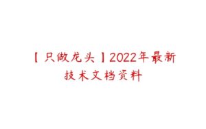 【只做龙头】2022年最新技术文档资料-51自学联盟