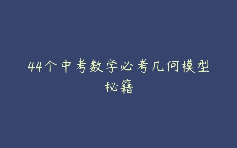 44个中考数学必考几何模型秘籍-51自学联盟