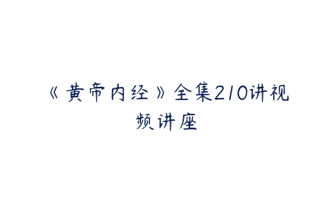 《黄帝内经》全集210讲视频讲座-51自学联盟