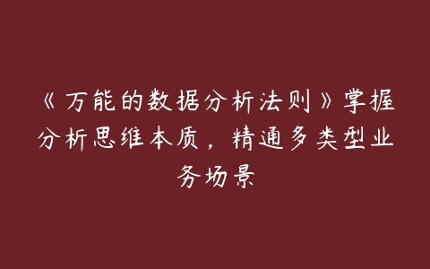 《万能的数据分析法则》掌握分析思维本质，精通多类型业务场景-51自学联盟