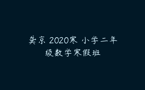 龚京 2020寒 小学二年级数学寒假班-51自学联盟
