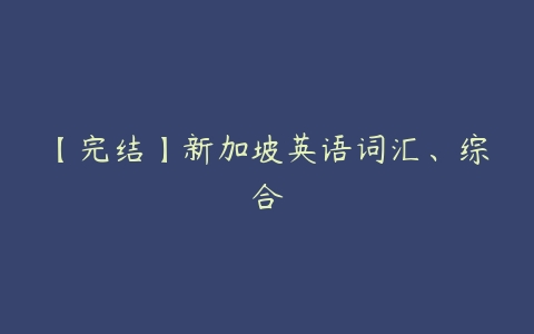 【完结】新加坡英语词汇、综合-51自学联盟