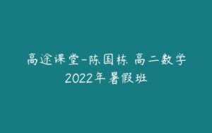 高途课堂-陈国栋 高二数学2022年暑假班-51自学联盟
