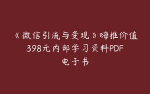 《微信引流与变现》嗨推价值398元内部学习资料PDF电子书-51自学联盟