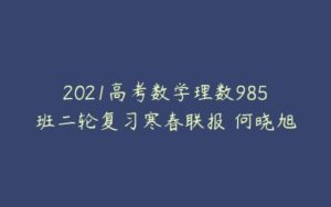 2021高考数学理数985班二轮复习寒春联报 何晓旭-51自学联盟