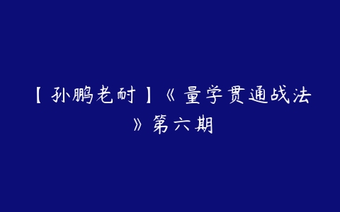 【孙鹏老耐】《量学贯通战法》第六期-51自学联盟