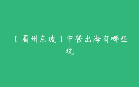 【眉州东坡】中餐出海有哪些坑-51自学联盟