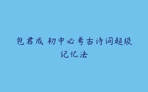 包君成 初中必考古诗词超级记忆法-51自学联盟