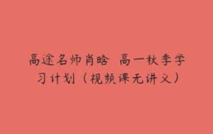 高途名师肖晗  高一秋季学习计划（视频课无讲义）-51自学联盟