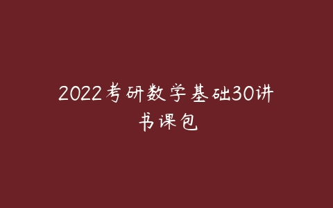 2022考研数学基础30讲书课包-51自学联盟