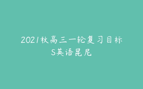 2021秋高三一轮复习目标S英语昆尼-51自学联盟