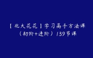 【北大花花】学习高手方法课（初阶+进阶）139节课-51自学联盟