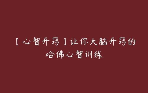 【心智开窍】让你大脑开窍的哈佛心智训练-51自学联盟