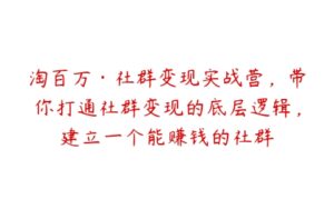 淘百万·社群变现实战营，带你打通社群变现的底层逻辑，建立一个能赚钱的社群-51自学联盟