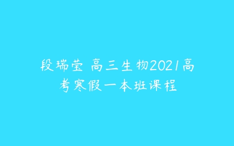 段瑞莹 高三生物2021高考寒假一本班课程-51自学联盟