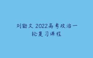 刘勖文 2022高考政治一轮复习课程-51自学联盟