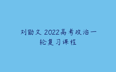 刘勖文 2022高考政治一轮复习课程-51自学联盟