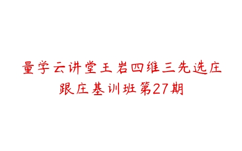 量学云讲堂王岩四维三先选庄跟庄基训班第27期-51自学联盟