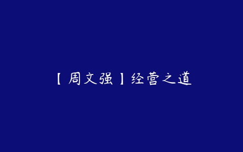 【周文强】经营之道-51自学联盟