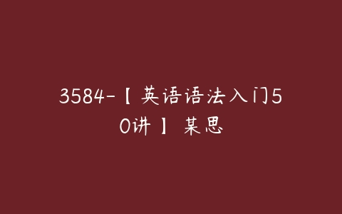 3584-【英语语法入门50讲】 某思-51自学联盟