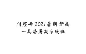 付煊屿 2021暑期 新高一英语暑期系统班-51自学联盟