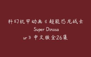 科幻机甲动画《超能恐龙战士 Super Dinosaur》中文版全26集-51自学联盟