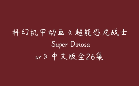 科幻机甲动画《超能恐龙战士 Super Dinosaur》中文版全26集-51自学联盟