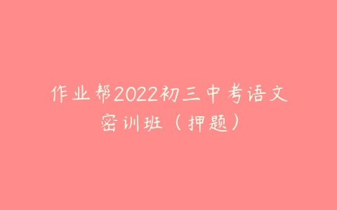 作业帮2022初三中考语文密训班（押题）-51自学联盟