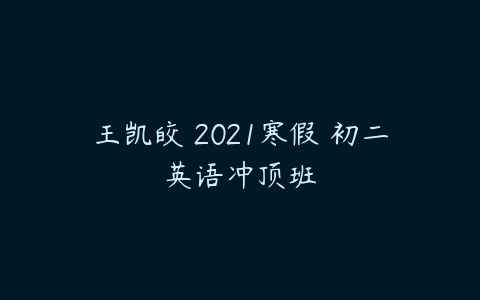 王凯皎 2021寒假 初二英语冲顶班-51自学联盟