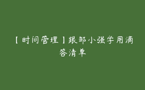 【时间管理】跟邹小强学用滴答清单-51自学联盟